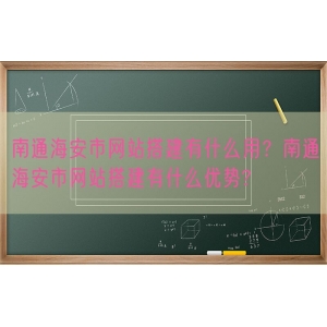 南通海安市网站搭建有什么用？南通海安市网站搭建有什么优势?