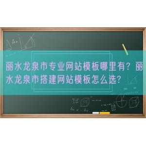 丽水龙泉市专业网站模板哪里有？丽水龙泉市搭建网站模板怎么选?