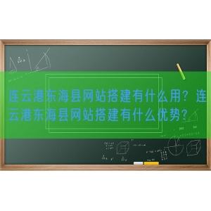 连云港东海县网站搭建有什么用？连云港东海县网站搭建有什么优势?