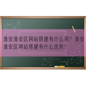 淮安淮安区网站搭建有什么用？淮安淮安区网站搭建有什么优势?