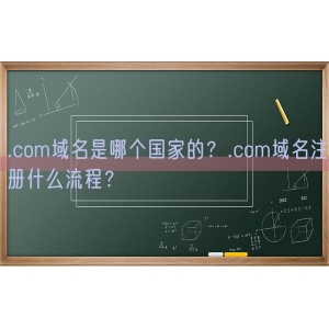 .com域名是哪个国家的？.com域名注册什么流程？