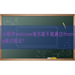 小程序webivew域名能不能通过iframe绕过验证?