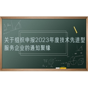 关于组织申报2023年度技术先进型服务企业的通知聚缘