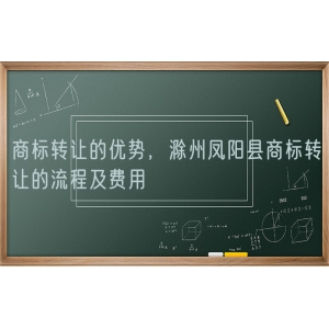 商标转让的优势，滁州凤阳县商标转让的流程及费用