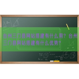 台州三门县网站搭建有什么用？台州三门县网站搭建有什么优势?