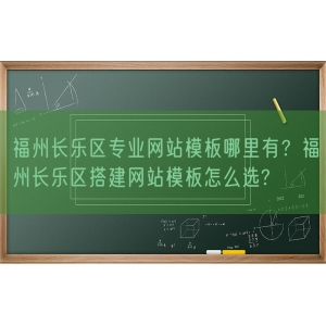 福州长乐区专业网站模板哪里有？福州长乐区搭建网站模板怎么选?