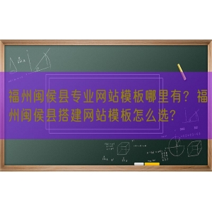 福州闽侯县专业网站模板哪里有？福州闽侯县搭建网站模板怎么选?