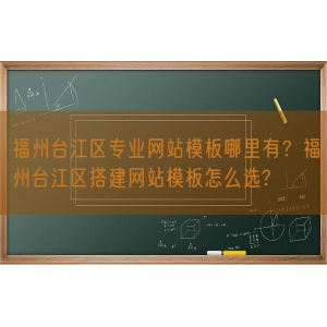 福州台江区专业网站模板哪里有？福州台江区搭建网站模板怎么选?