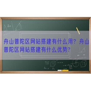 舟山普陀区网站搭建有什么用？舟山普陀区网站搭建有什么优势?