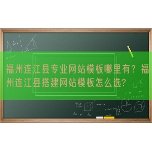 福州连江县专业网站模板哪里有？福州连江县搭建网站模板怎么选?