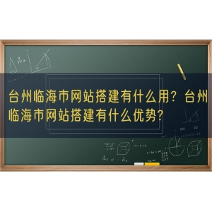 台州临海市网站搭建有什么用？台州临海市网站搭建有什么优势?