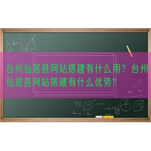 台州仙居县网站搭建有什么用？台州仙居县网站搭建有什么优势?