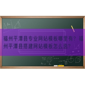 福州平潭县专业网站模板哪里有？福州平潭县搭建网站模板怎么选?