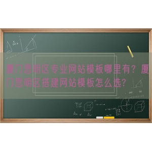 厦门思明区专业网站模板哪里有？厦门思明区搭建网站模板怎么选?