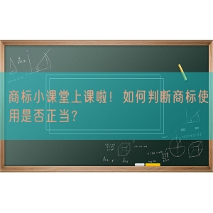 商标小课堂上课啦！如何判断商标使用是否正当？