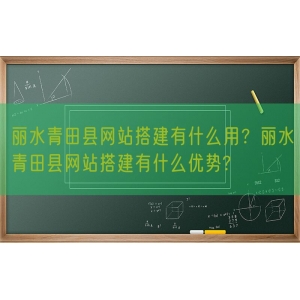 丽水青田县网站搭建有什么用？丽水青田县网站搭建有什么优势?