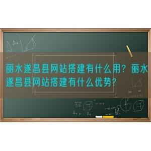 丽水遂昌县网站搭建有什么用？丽水遂昌县网站搭建有什么优势?