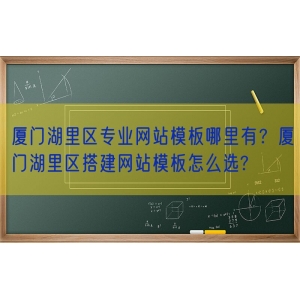 厦门湖里区专业网站模板哪里有？厦门湖里区搭建网站模板怎么选?