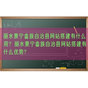 丽水景宁畲族自治县网站搭建有什么用？丽水景宁畲族自治县网站搭建有什么优势?