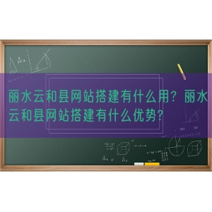 丽水云和县网站搭建有什么用？丽水云和县网站搭建有什么优势?