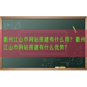 衢州江山市网站搭建有什么用？衢州江山市网站搭建有什么优势?