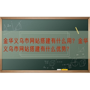 金华义乌市网站搭建有什么用？金华义乌市网站搭建有什么优势?