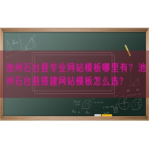 池州石台县专业网站模板哪里有？池州石台县搭建网站模板怎么选?