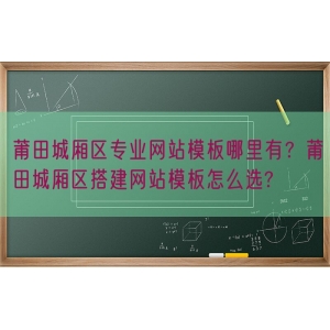 莆田城厢区专业网站模板哪里有？莆田城厢区搭建网站模板怎么选?