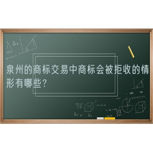 泉州的商标交易中商标会被拒收的情形有哪些？