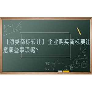 【酒类商标转让】企业购买商标要注意哪些事项呢？