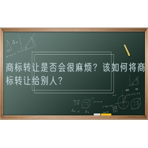 商标转让是否会很麻烦？该如何将商标转让给别人？