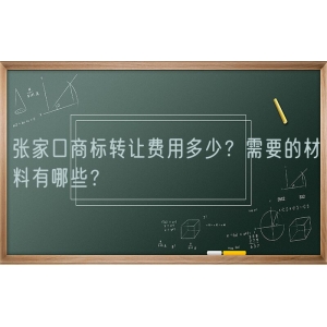 张家口商标转让费用多少？需要的材料有哪些？