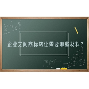 企业之间商标转让需要哪些材料？