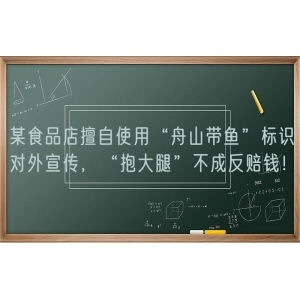 某食品店擅自使用“舟山带鱼”标识对外宣传，“抱大腿”不成反赔钱！