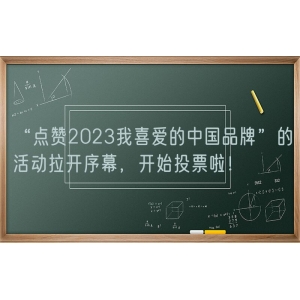 “点赞2023我喜爱的中国品牌”的活动拉开序幕，开始投票啦！