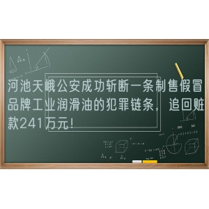 河池天峨公安成功斩断一条制售假冒品牌工业润滑油的犯罪链条，追回赃款241万元！