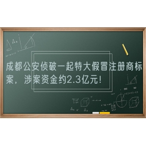 成都公安侦破一起特大假冒注册商标案，涉案资金约2.3亿元！