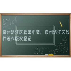 泉州洛江区软著申请，泉州洛江区软件著作版权登记