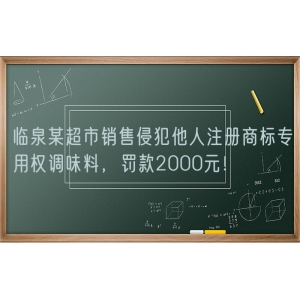 临泉某超市销售侵犯他人注册商标专用权调味料，罚款2000元！