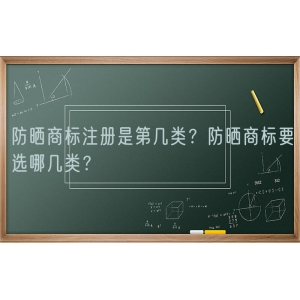 防晒商标注册是第几类？防晒商标要选哪几类？