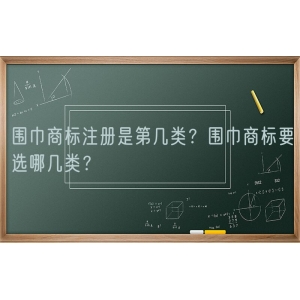 围巾商标注册是第几类？围巾商标要选哪几类？