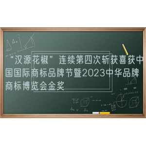 “汉源花椒”连续第四次斩获喜获中国国际商标品牌节暨2023中华品牌商标博览会金奖