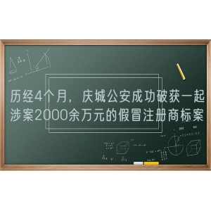 历经4个月，庆城公安成功破获一起涉案2000余万元的假冒注册商标案