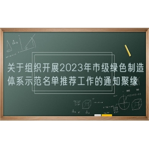 关于组织开展2023年市级绿色制造体系示范名单推荐工作的通知聚缘