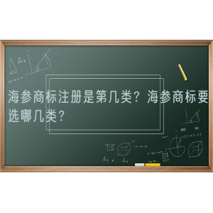 海参商标注册是第几类？海参商标要选哪几类？