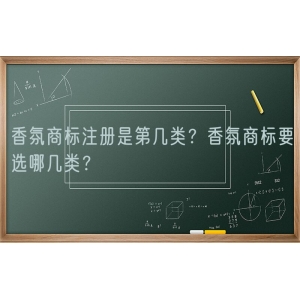 香氛商标注册是第几类？香氛商标要选哪几类？