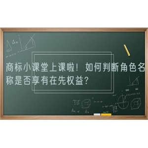 商标小课堂上课啦！如何判断角色名称是否享有在先权益？